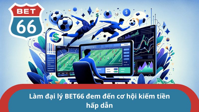Đại lý BET66 - Hợp Tác Phát Triển Cùng Thương Hiệu 1 Làm đại lý BET66 đem đến cơ hội kiếm tiền hấp dẫn